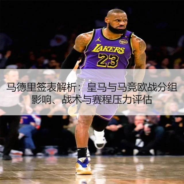 马德里签表解析:皇马与马竞欧战分组影响、战术与赛程压力评估